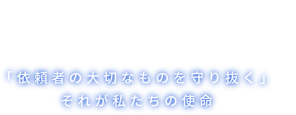 「依頼者の大切なものを守り抜く」それが私たちの使命